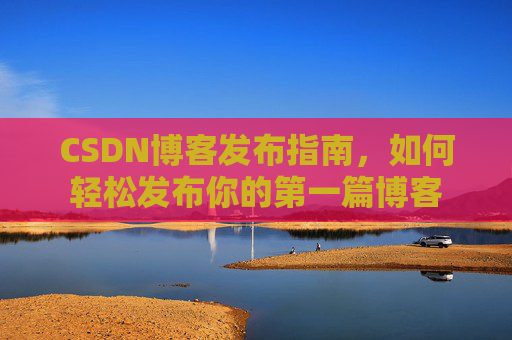 CSDN博客发布指南，如何轻松发布你的第一篇博客