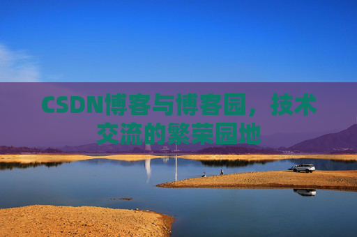 CSDN博客与博客园,技术交流的繁荣园地